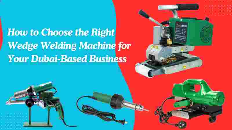 How to Choose the Right Wedge Welding Machine for Your Dubai-Based Business